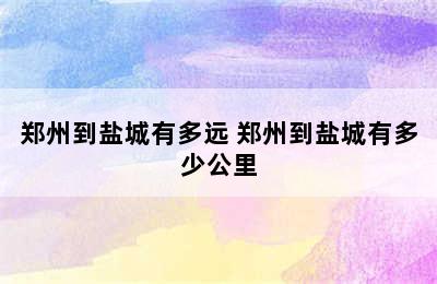 郑州到盐城有多远 郑州到盐城有多少公里